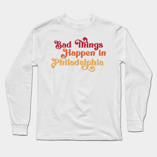 Bad Things Happen in Philadelphia Long Sleeve T-Shirt by Ford n' Falcon